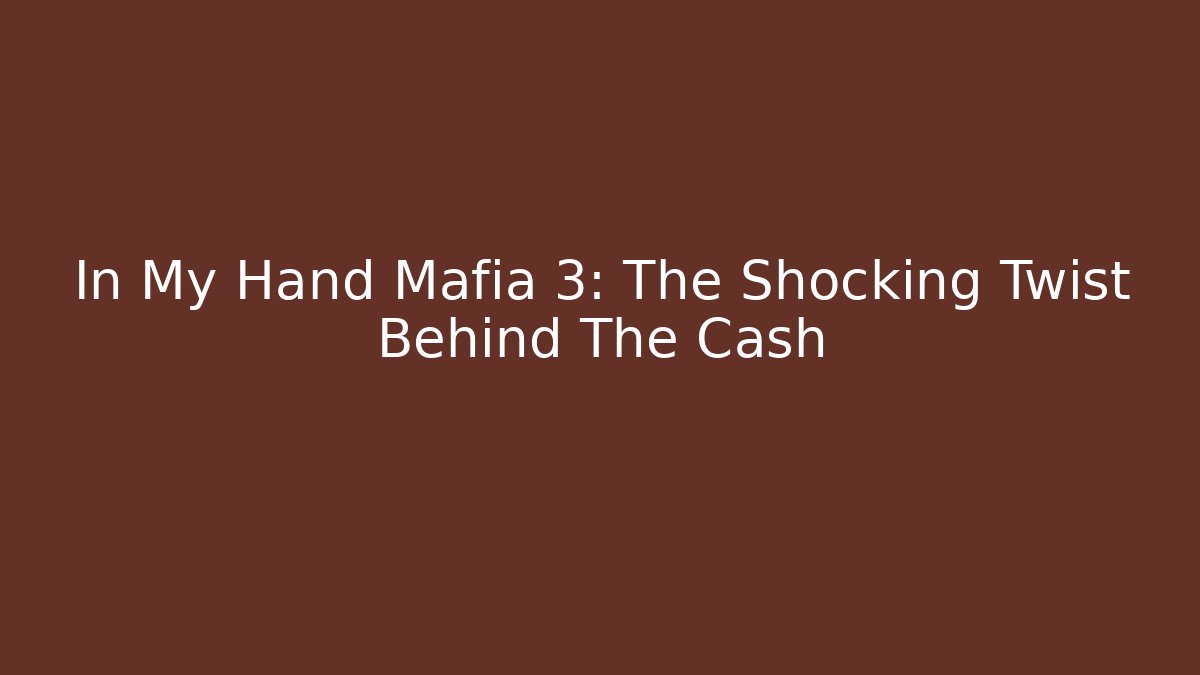In My Hand Mafia 3: The Shocking Twist Behind The Cash