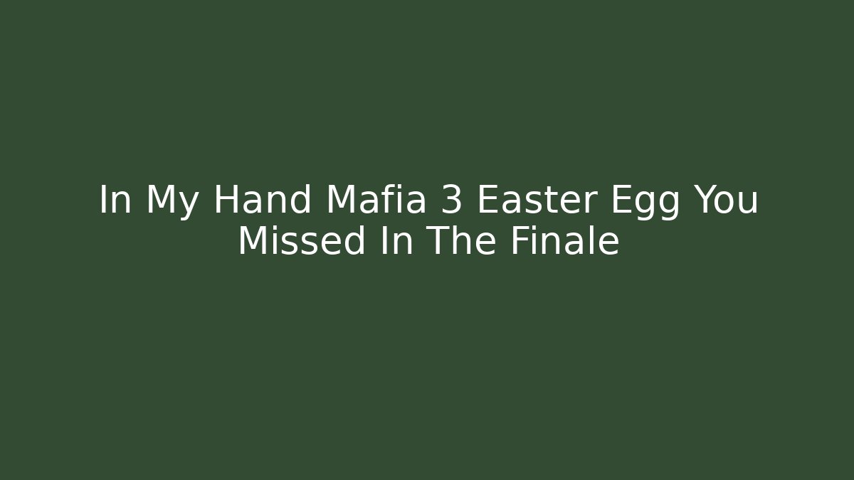 In My Hand Mafia 3 Easter Egg You Missed In The Finale