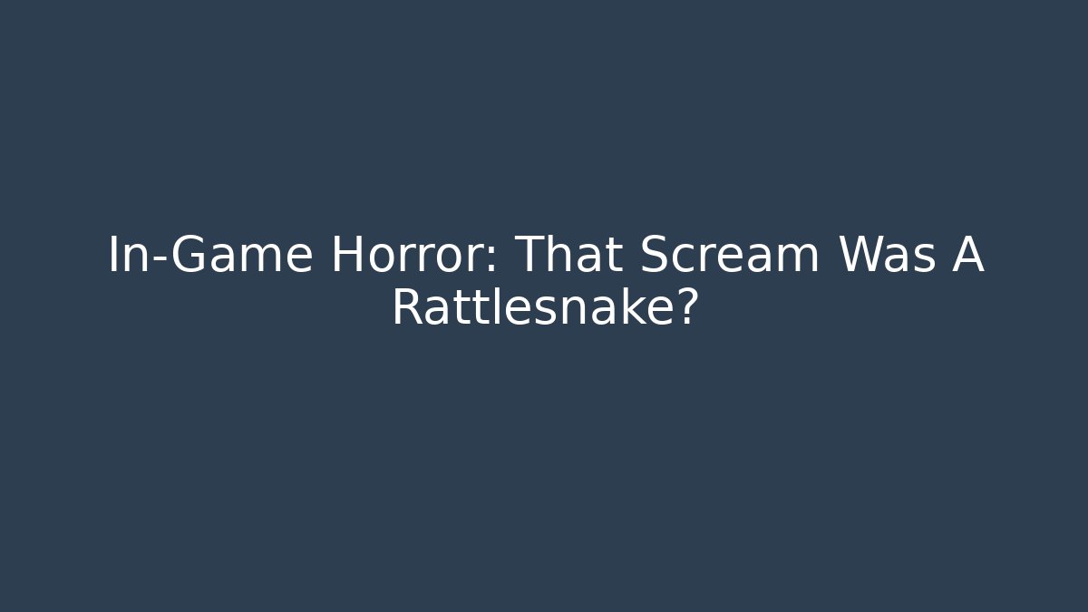In-Game Horror: That Scream Was A Rattlesnake?