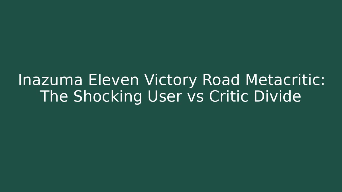Inazuma Eleven Victory Road Metacritic: The Shocking User vs Critic Divide