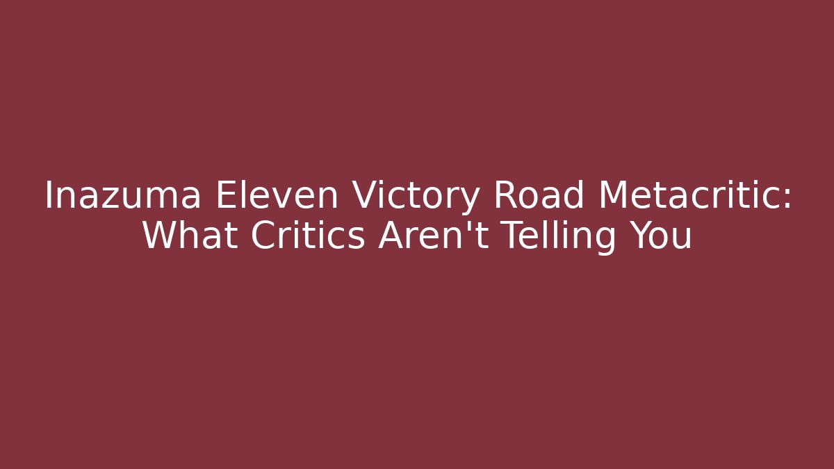 Inazuma Eleven Victory Road Metacritic: What Critics Aren’t Telling You