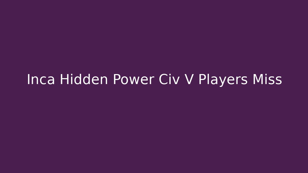 Inca Hidden Power Civ V Players Miss - Método de Aprovação