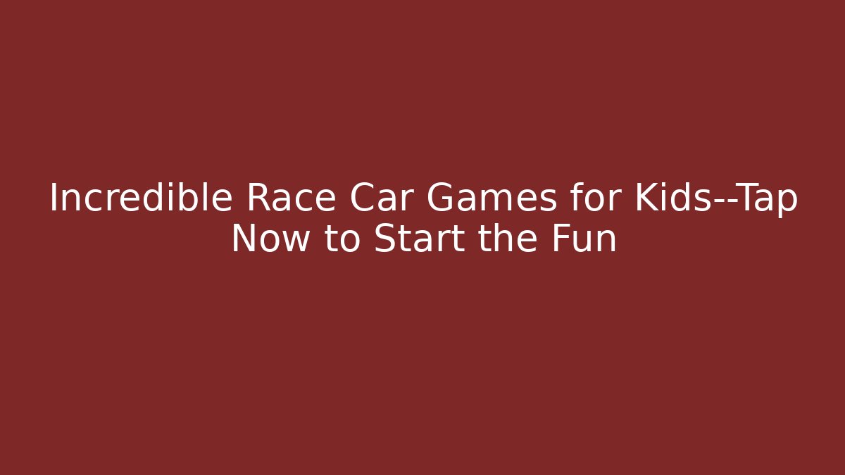 Incredible Race Car Games for Kids—Tap Now to Start the Fun