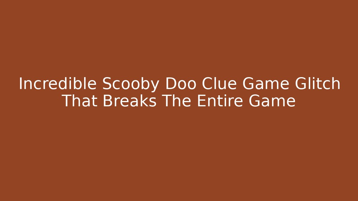 Incredible Scooby Doo Clue Game Glitch That Breaks The Entire Game