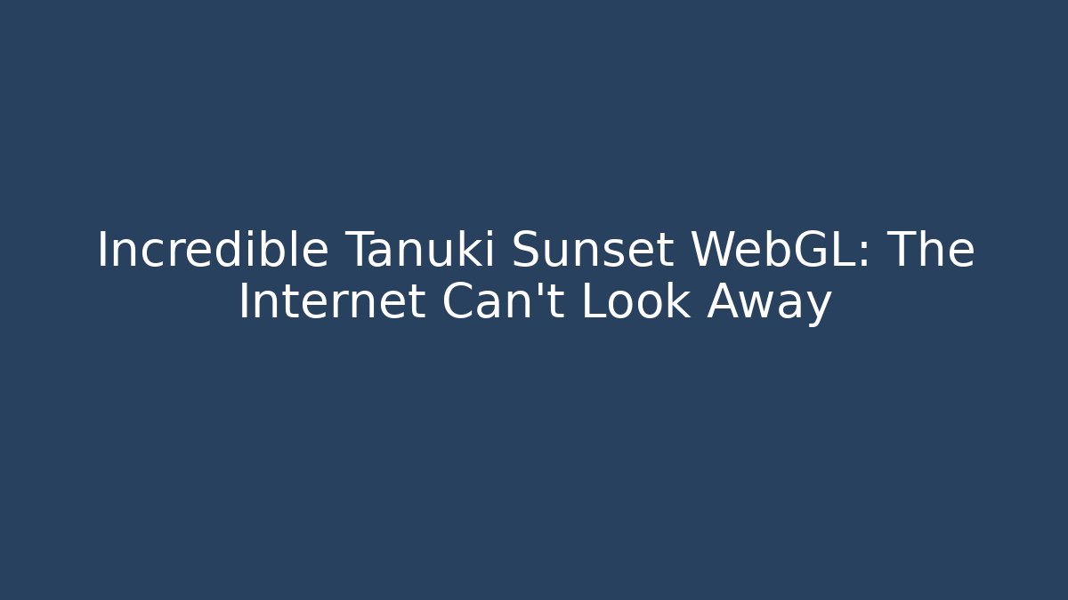Incredible Tanuki Sunset WebGL: The Internet Can't Look Away