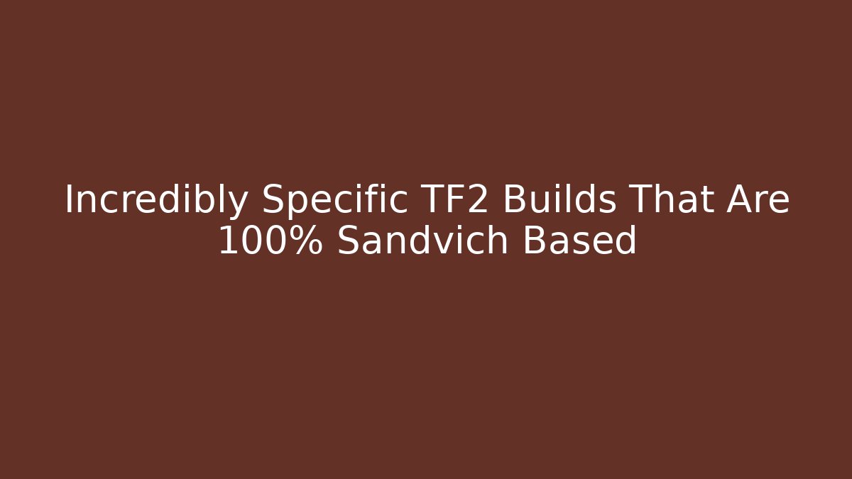 Incredibly Specific TF2 Builds That Are 100% Sandvich Based