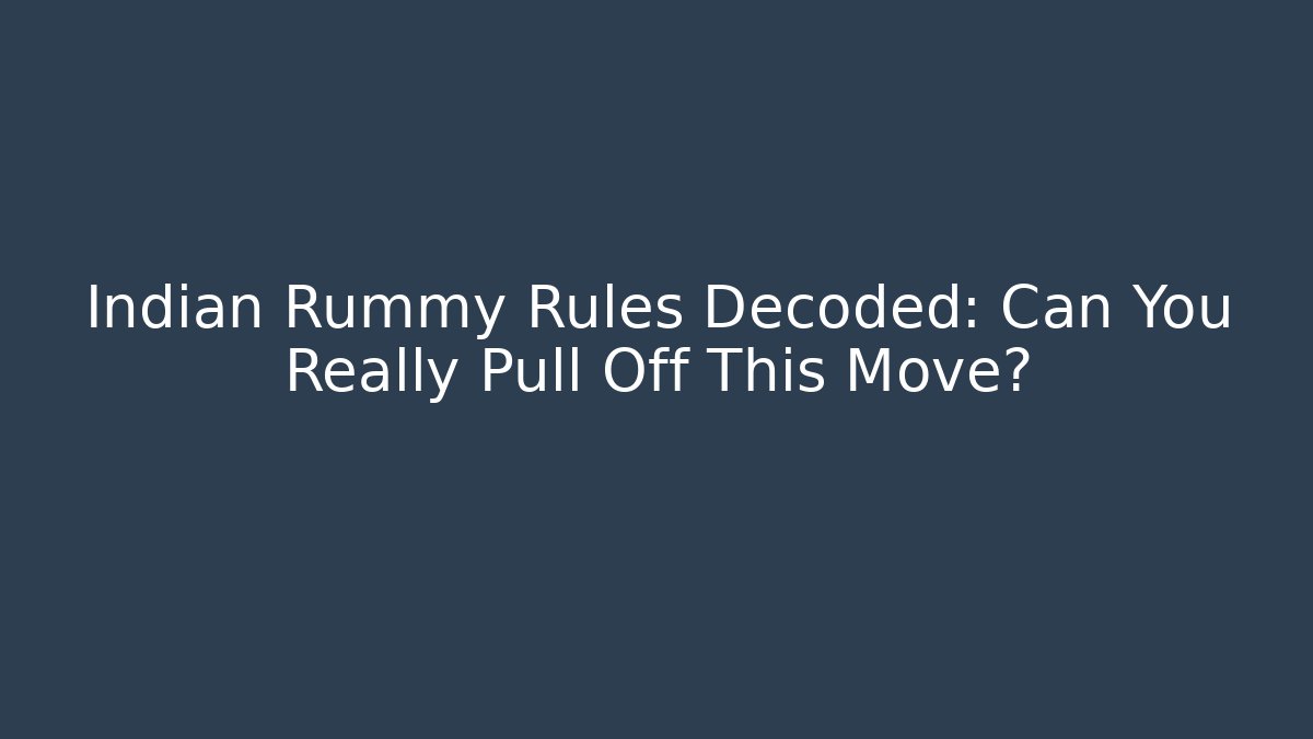 Indian Rummy Rules Decoded: Can You Really Pull Off This Move?