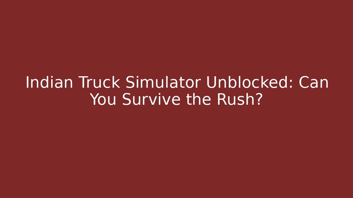 Indian Truck Simulator Unblocked: Can You Survive the Rush?