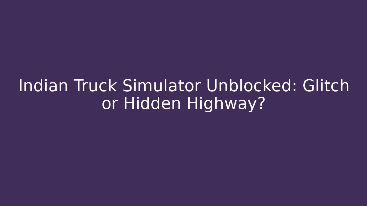 Indian Truck Simulator Unblocked: Glitch or Hidden Highway?