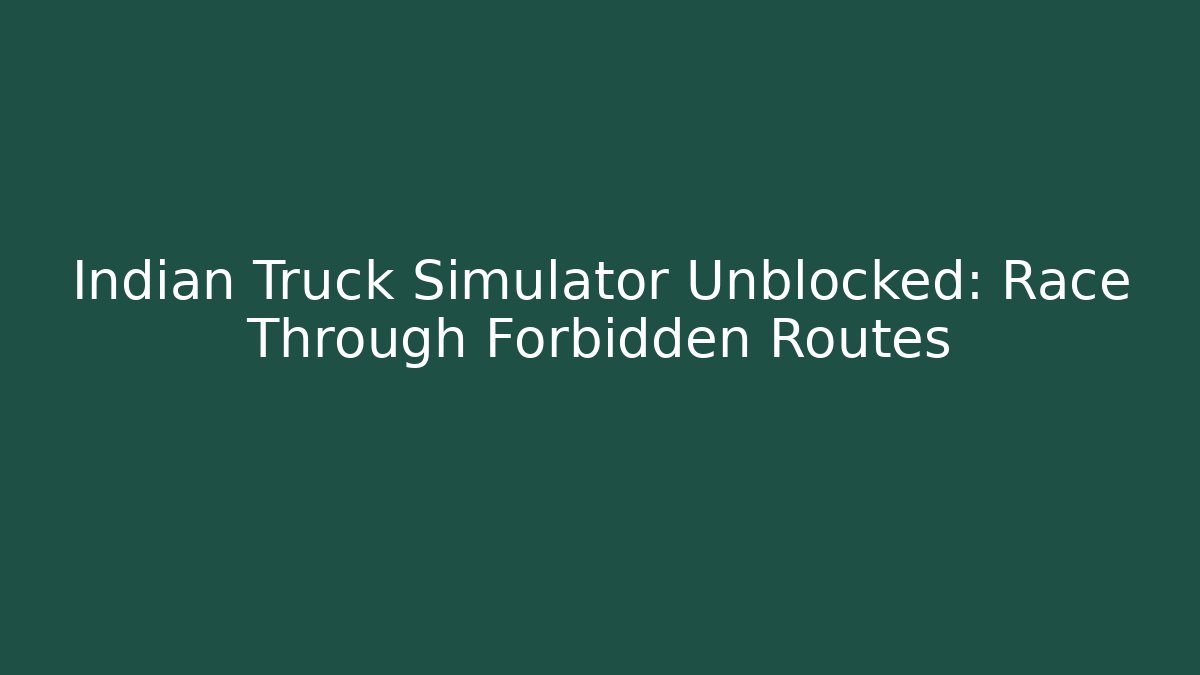Indian Truck Simulator Unblocked: Race Through Forbidden Routes