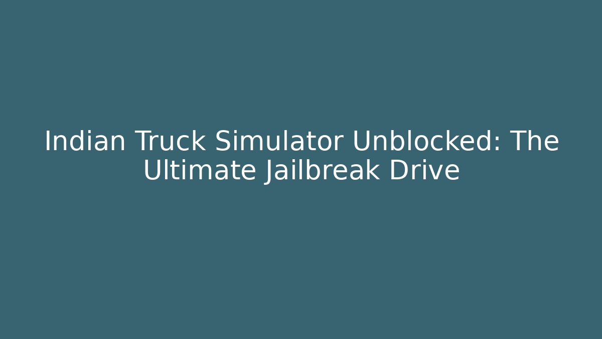 Indian Truck Simulator Unblocked: The Ultimate Jailbreak Drive