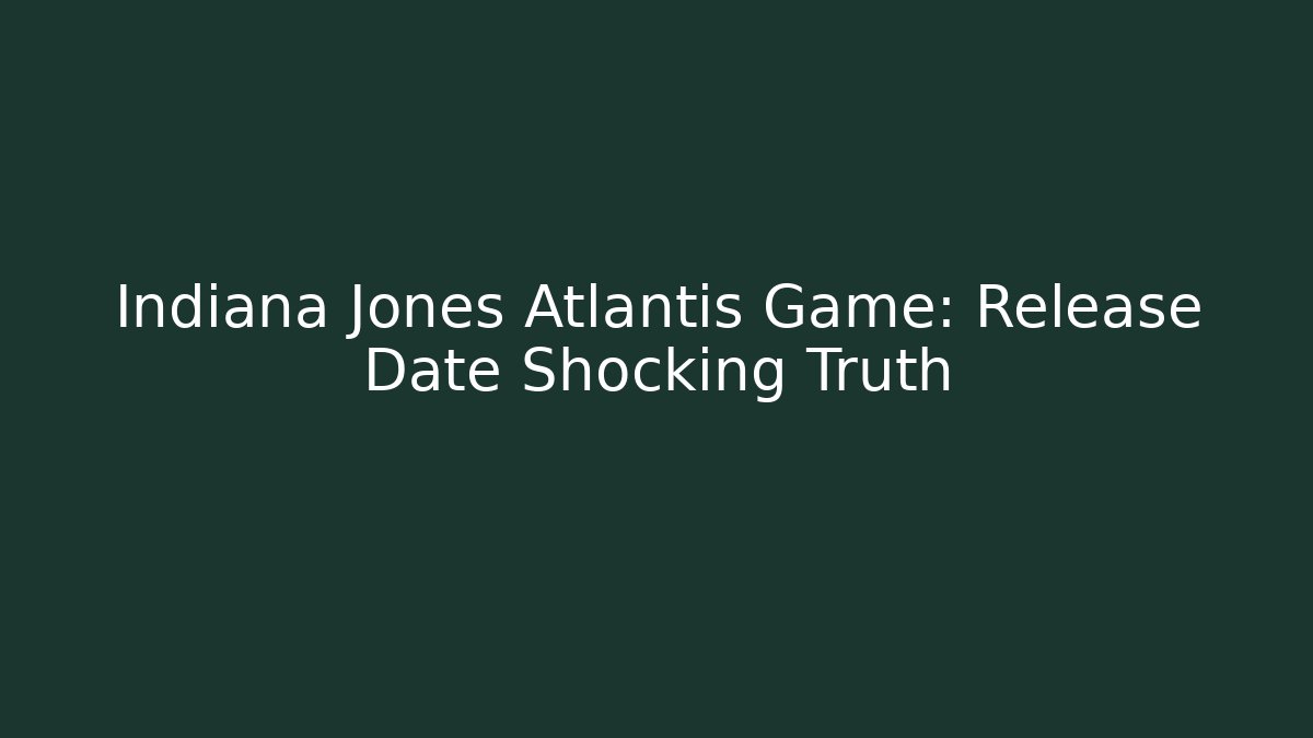 Indiana Jones Atlantis Game: Release Date Shocking Truth