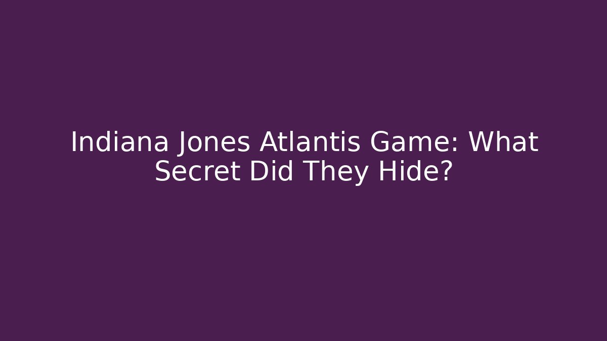 Indiana Jones Atlantis Game: What Secret Did They Hide?