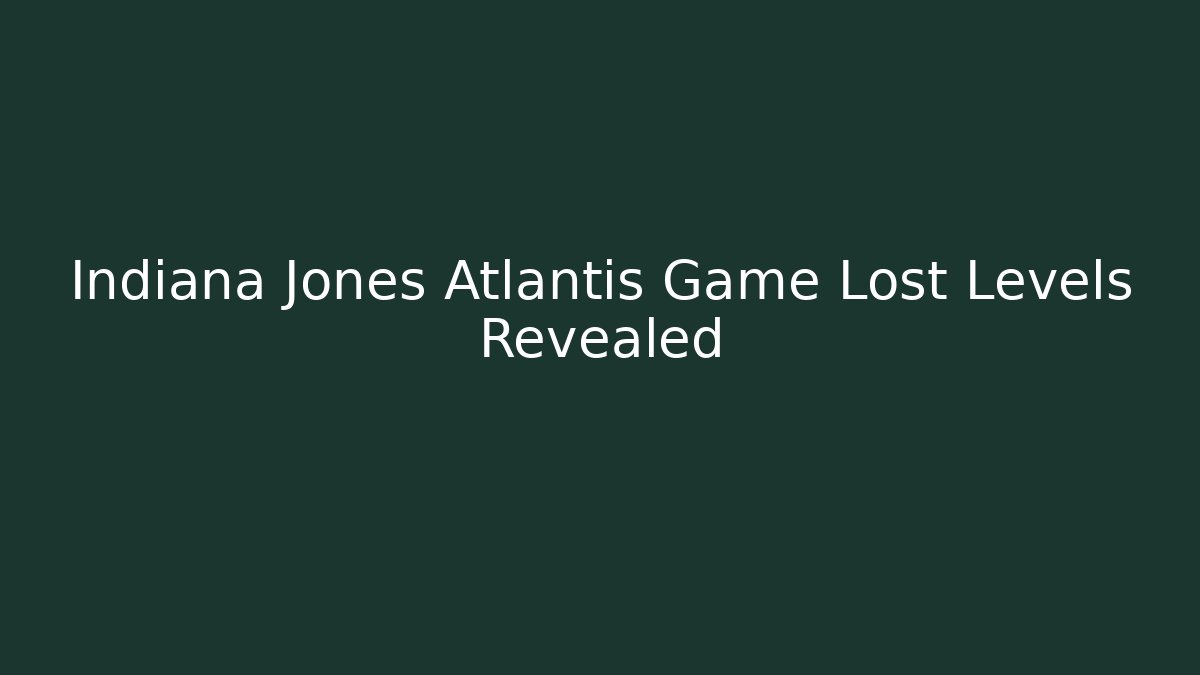Indiana Jones Atlantis Game Lost Levels Revealed