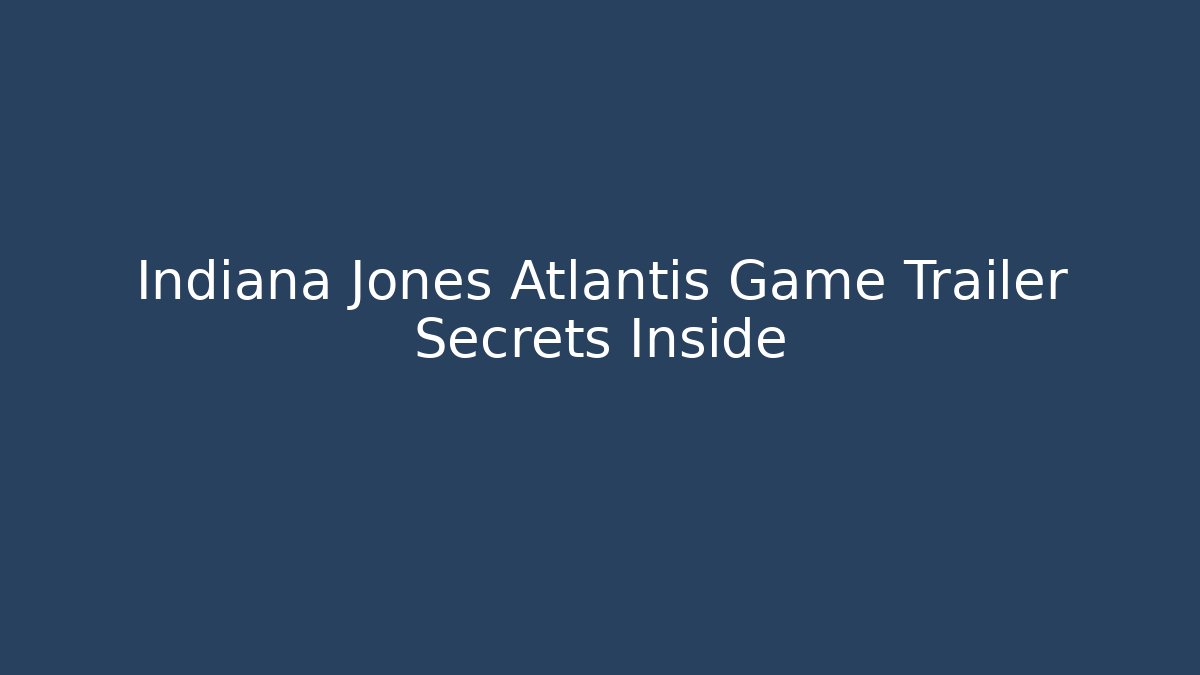 Indiana Jones Atlantis Game Trailer Secrets Inside