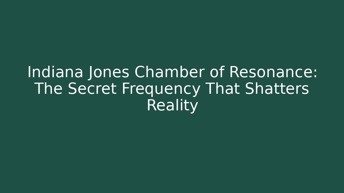 Indiana Jones Chamber of Resonance: The Secret Frequency That Shatters Reality