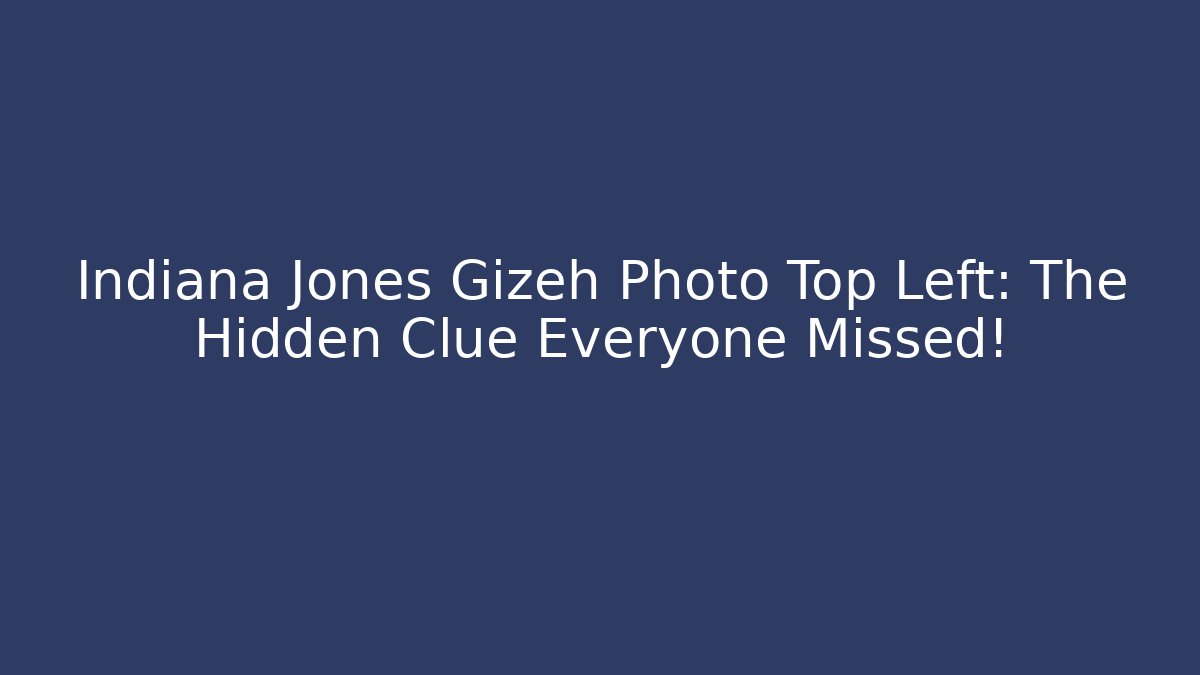 Indiana Jones Gizeh Photo Top Left: The Hidden Clue Everyone Missed!