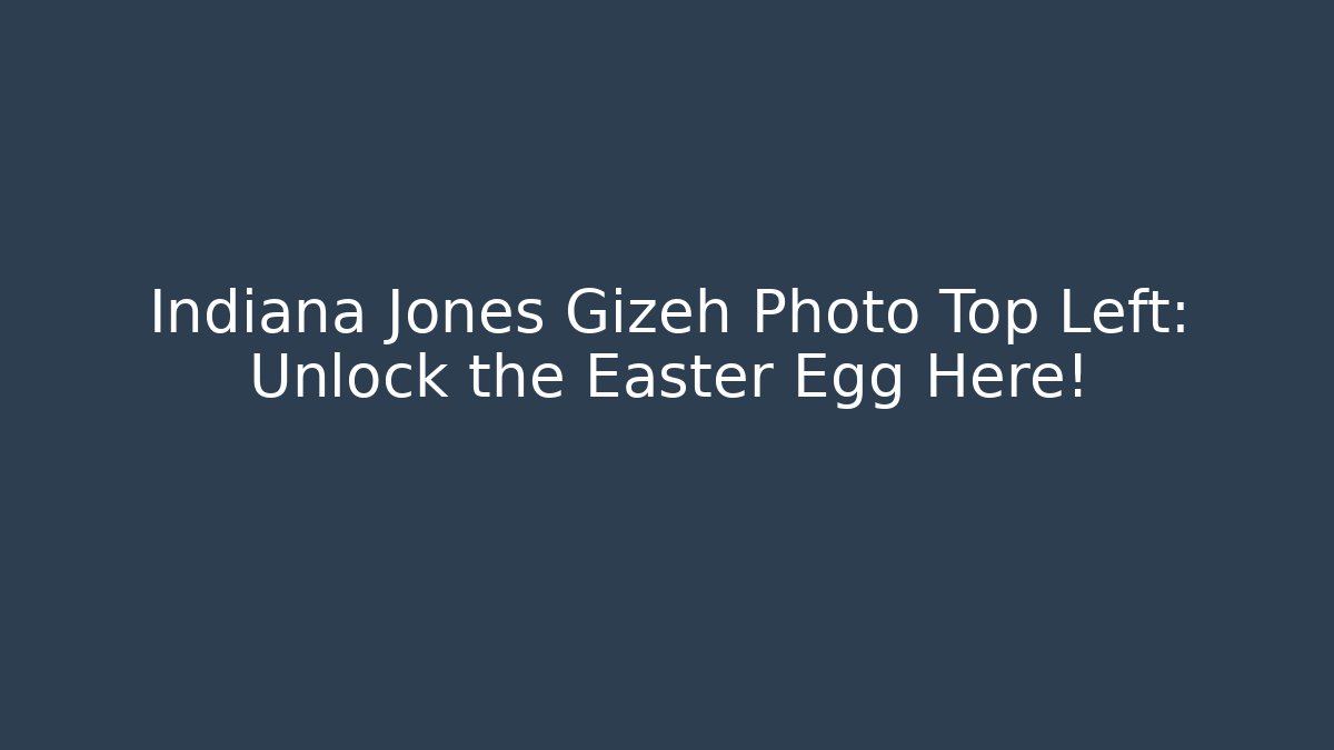 Indiana Jones Gizeh Photo Top Left: Unlock the Easter Egg Here!