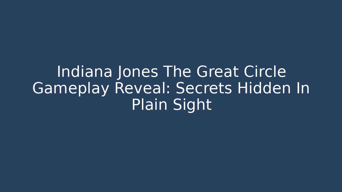 Indiana Jones The Great Circle Gameplay Reveal: Secrets Hidden In Plain Sight