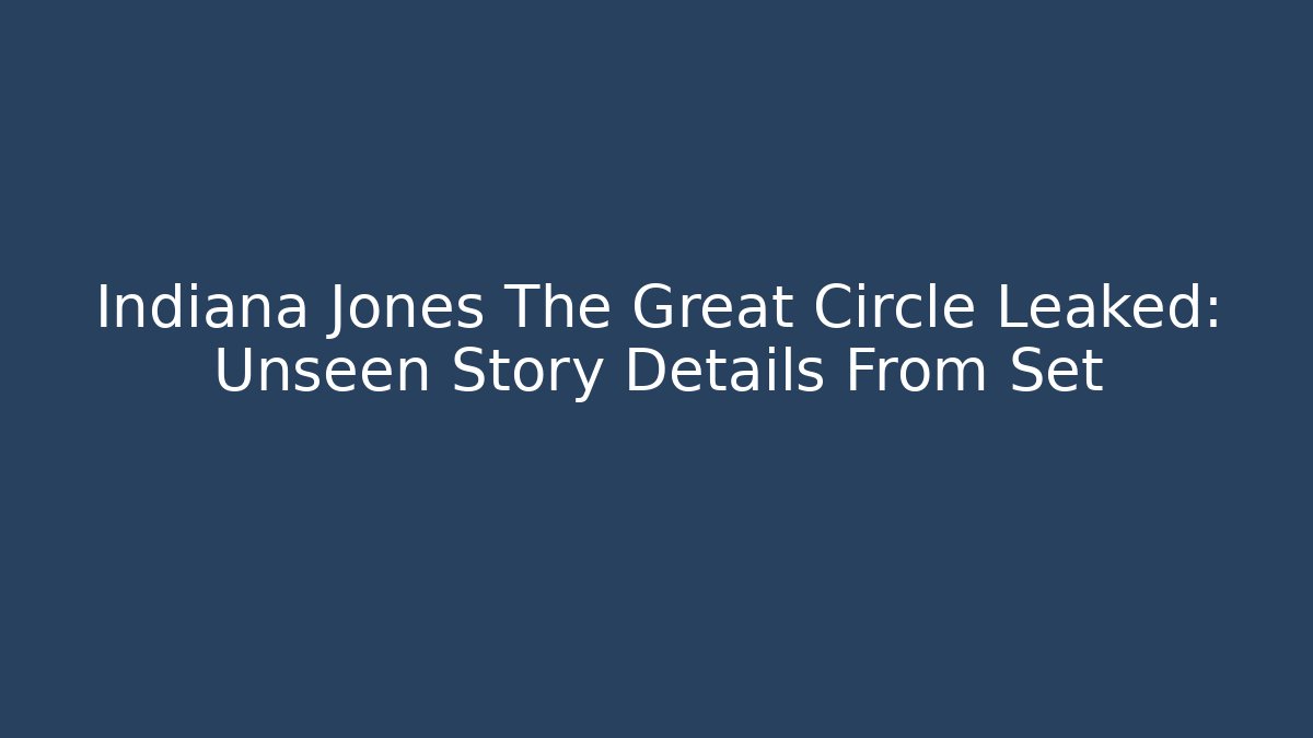 Indiana Jones The Great Circle Leaked: Unseen Story Details From Set