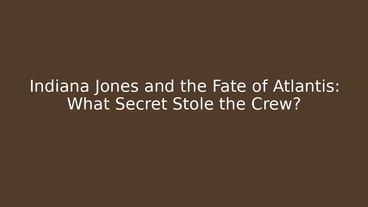 Indiana Jones and the Fate of Atlantis: What Secret Stole the Crew?