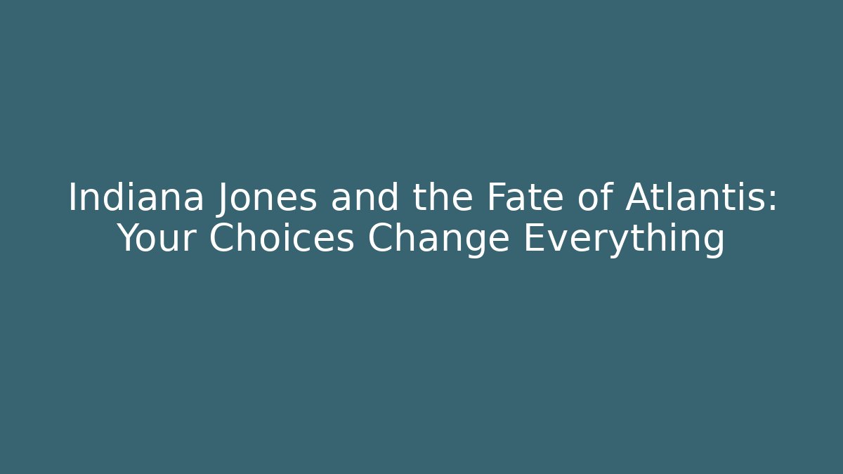 Indiana Jones and the Fate of Atlantis: Your Choices Change Everything
