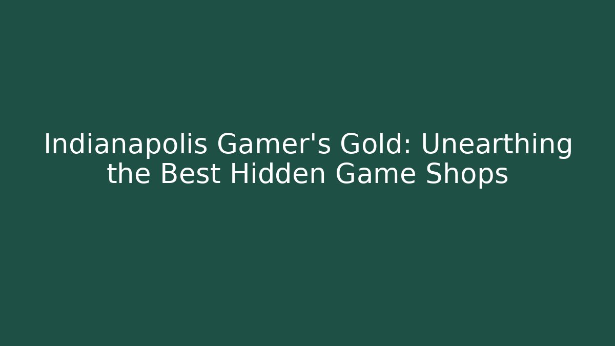 Indianapolis Gamer's Gold: Unearthing the Best Hidden Game Shops