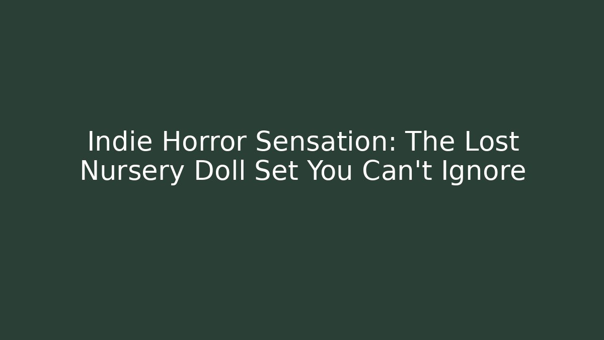 Indie Horror Sensation: The Lost Nursery Doll Set You Can't Ignore