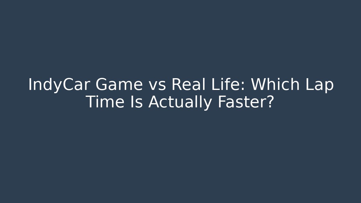 IndyCar Game vs Real Life: Which Lap Time Is Actually Faster?