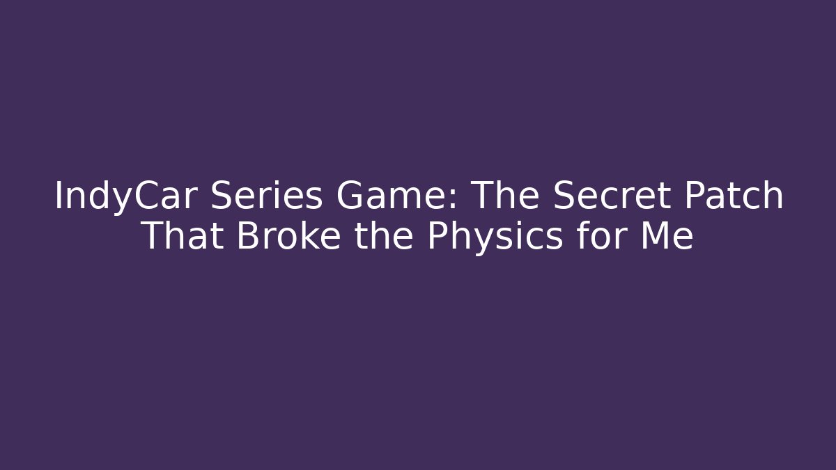 IndyCar Series Game: The Secret Patch That Broke the Physics for Me - Método de Aprovação