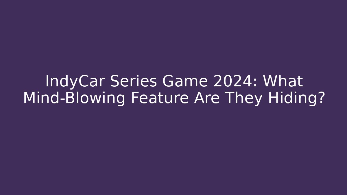 IndyCar Series Game 2024: What Mind-Blowing Feature Are They Hiding? - Método de Aprovação