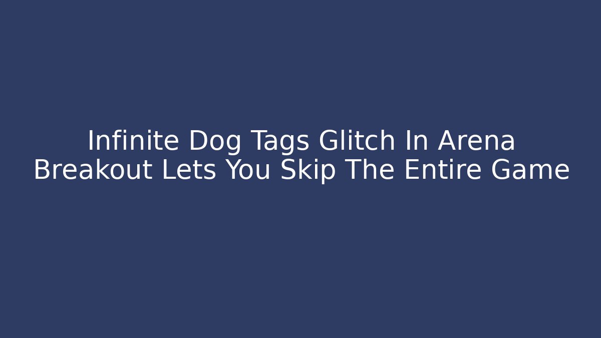 Infinite Dog Tags Glitch In Arena Breakout Lets You Skip The Entire Game