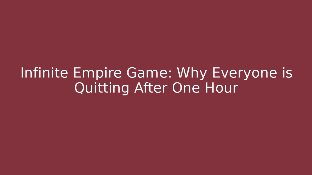 Infinite Empire Game: Why Everyone is Quitting After One Hour
