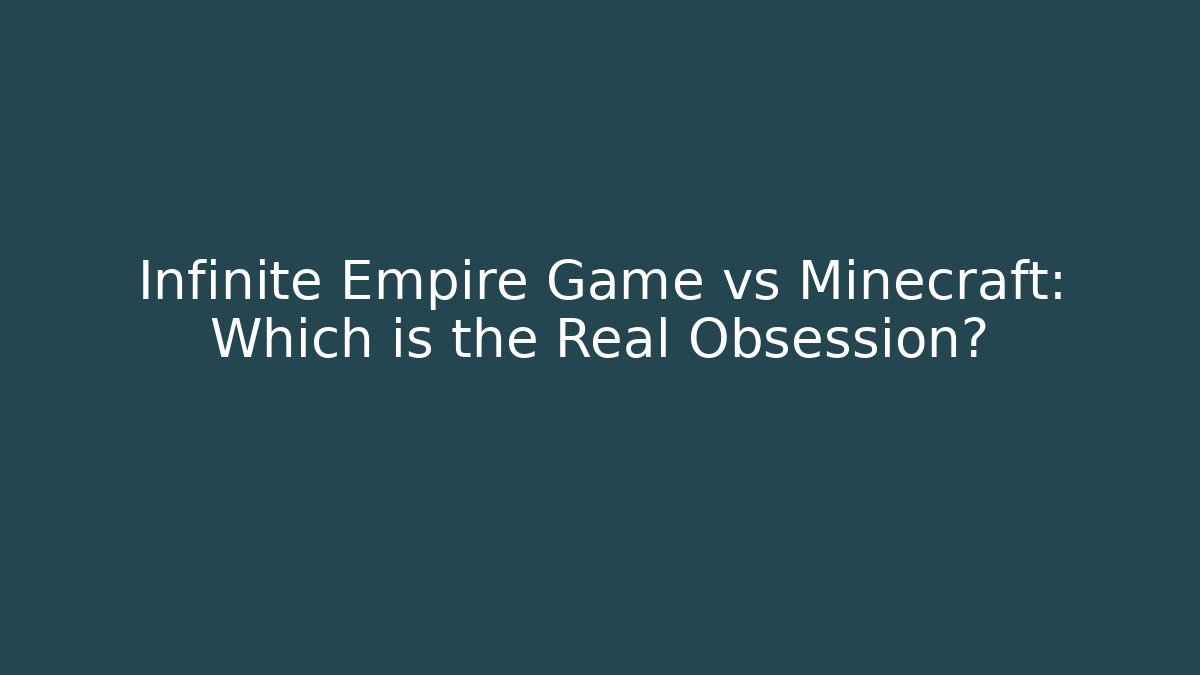 Infinite Empire Game vs Minecraft: Which is the Real Obsession?