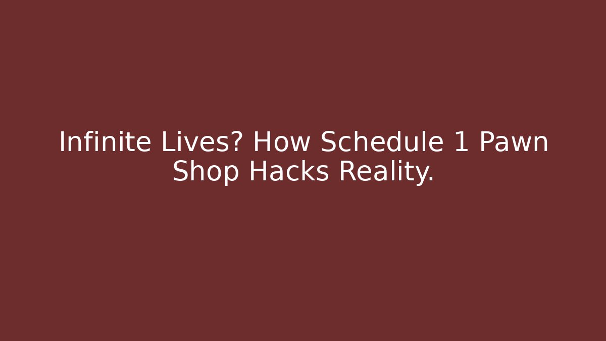 Infinite Lives? How Schedule 1 Pawn Shop Hacks Reality.