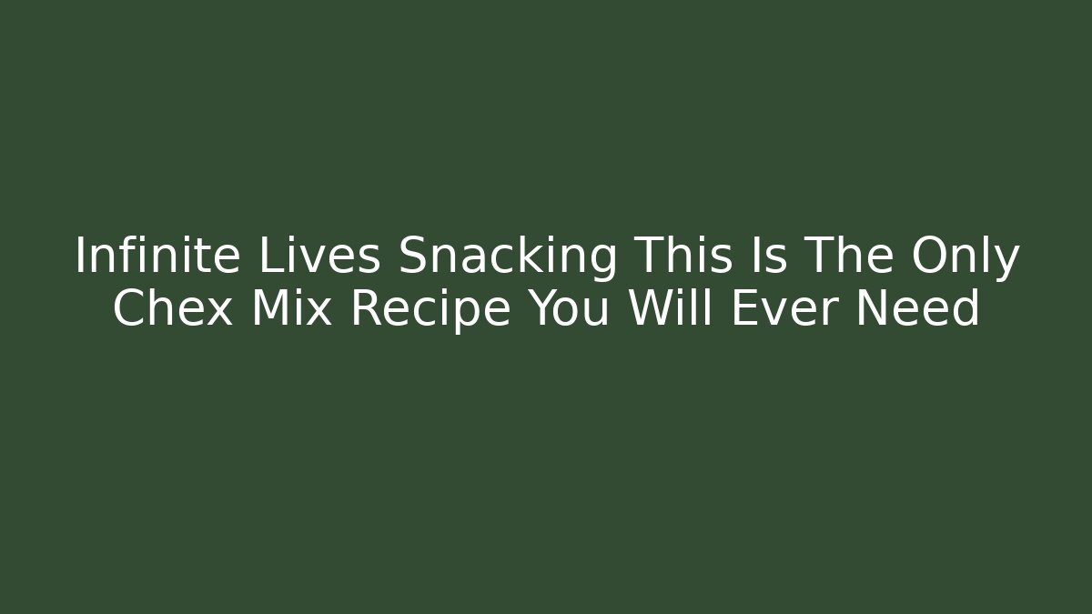 Infinite Lives Snacking This Is The Only Chex Mix Recipe You Will Ever Need - Método de Aprovação