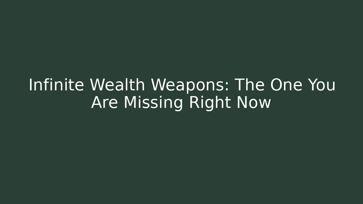 Infinite Wealth Weapons: The One You Are Missing Right Now