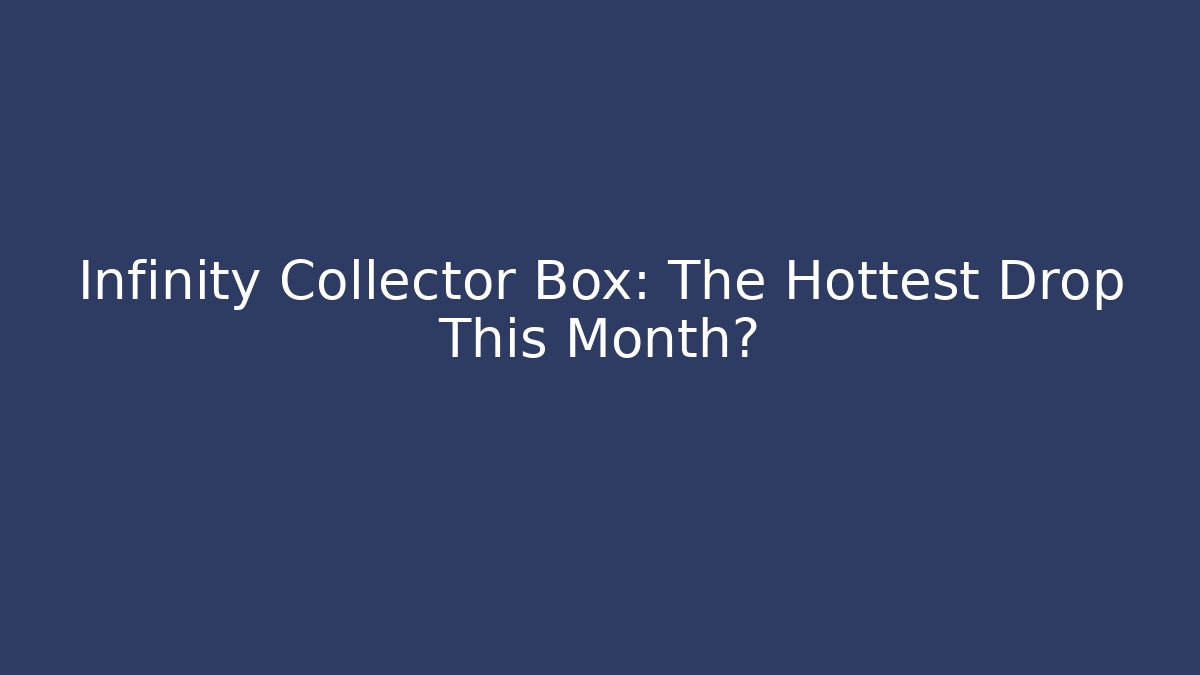 Infinity Collector Box: The Hottest Drop This Month? - Método de Aprovação