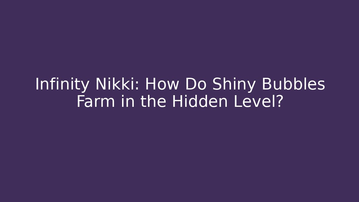 Infinity Nikki: How Do Shiny Bubbles Farm in the Hidden Level?