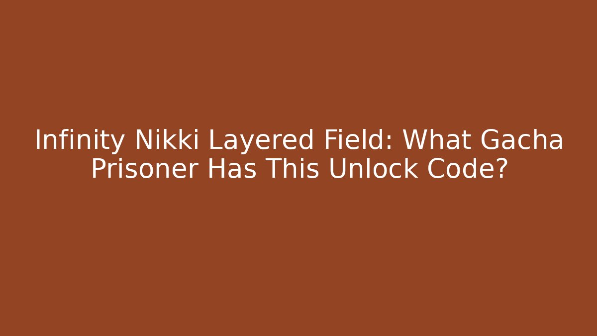 Infinity Nikki Layered Field: What Gacha Prisoner Has This Unlock Code?