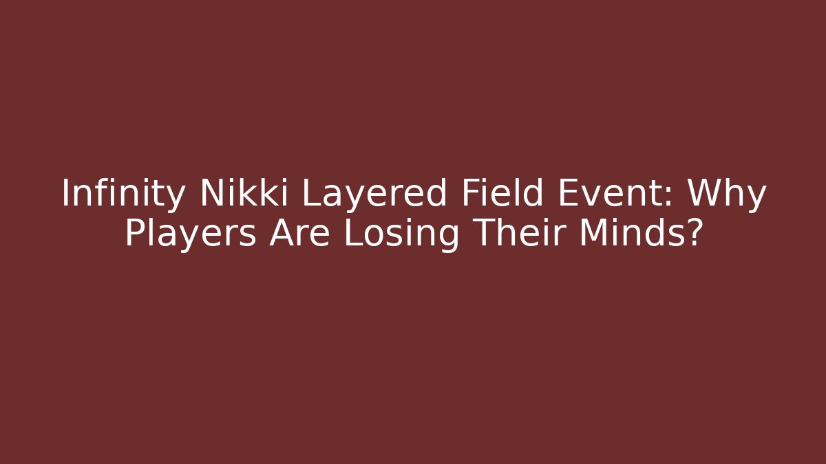 Infinity Nikki Layered Field Event: Why Players Are Losing Their Minds? - Método de Aprovação