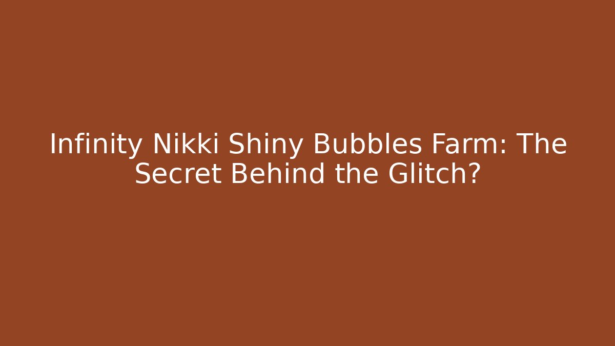 Infinity Nikki Shiny Bubbles Farm: The Secret Behind the Glitch?