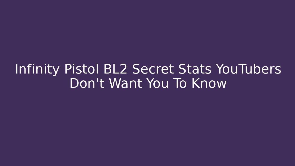 Infinity Pistol BL2 Secret Stats YouTubers Don't Want You To Know