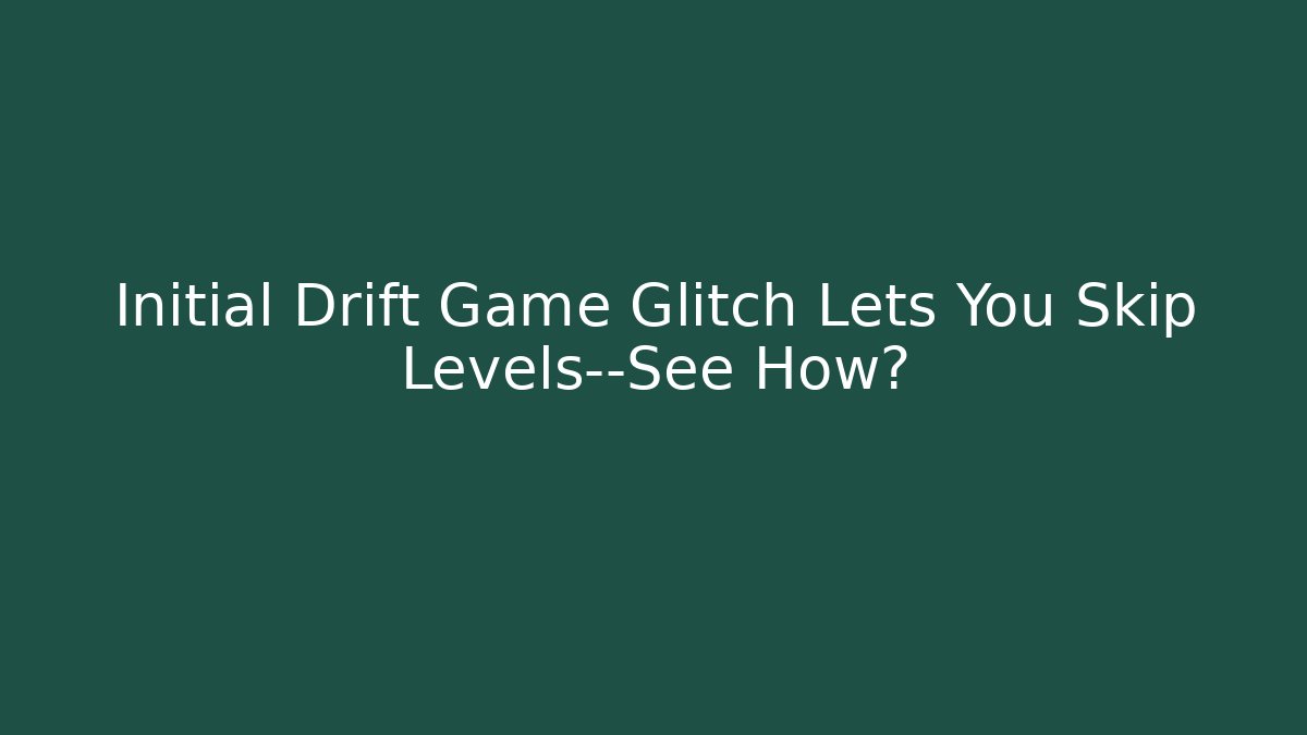 Initial Drift Game Glitch Lets You Skip Levels—See How? - Método de Aprovação