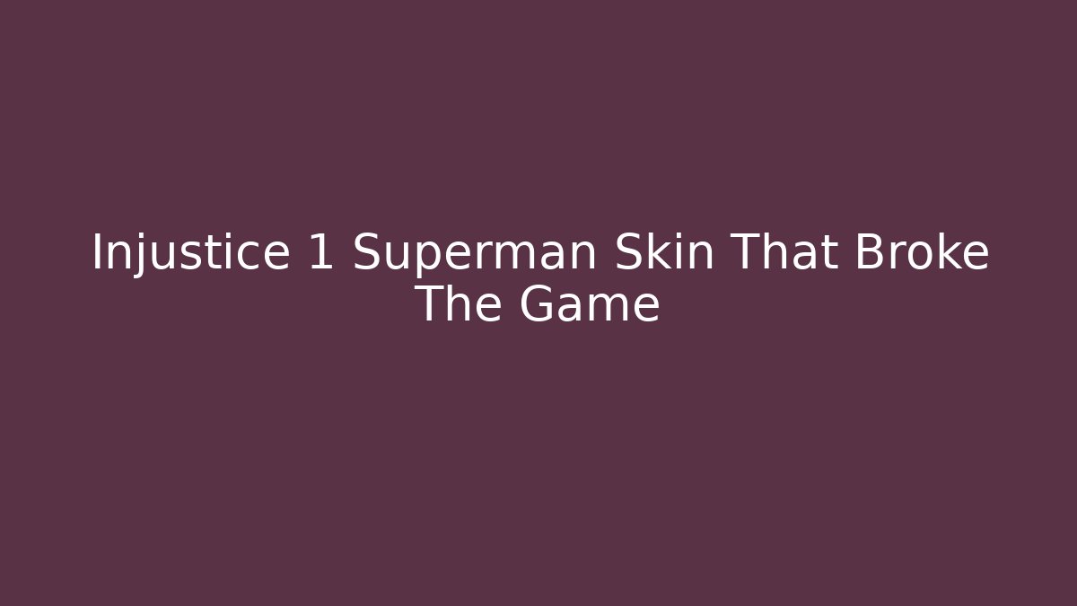 Injustice 1 Superman Skin That Broke The Game