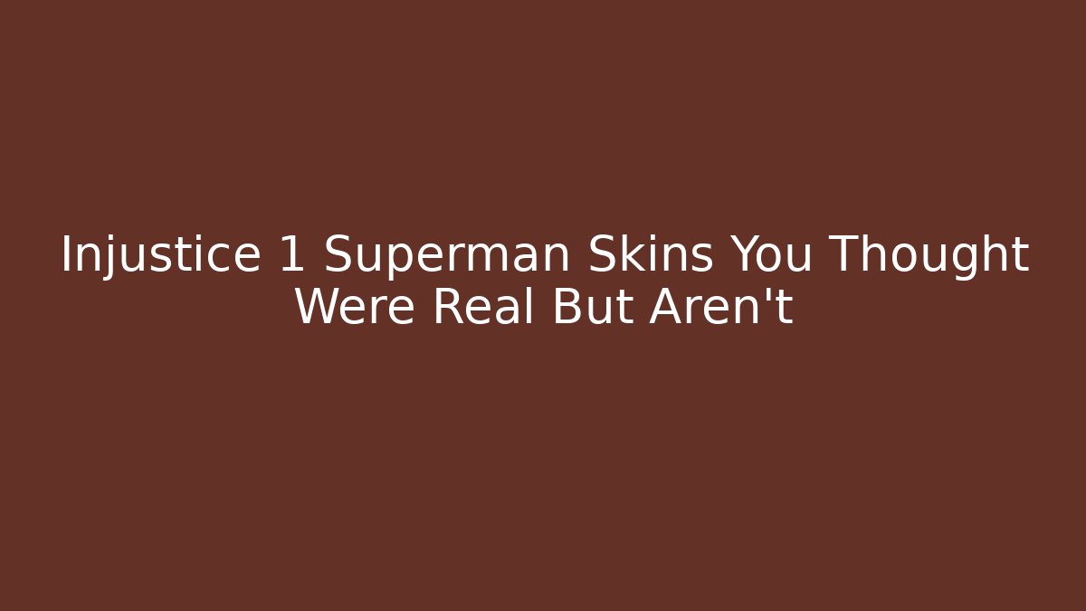 Injustice 1 Superman Skins You Thought Were Real But Aren't