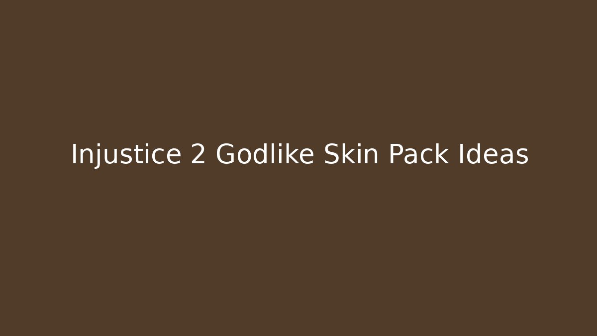 Injustice 2 Godlike Skin Pack Ideas