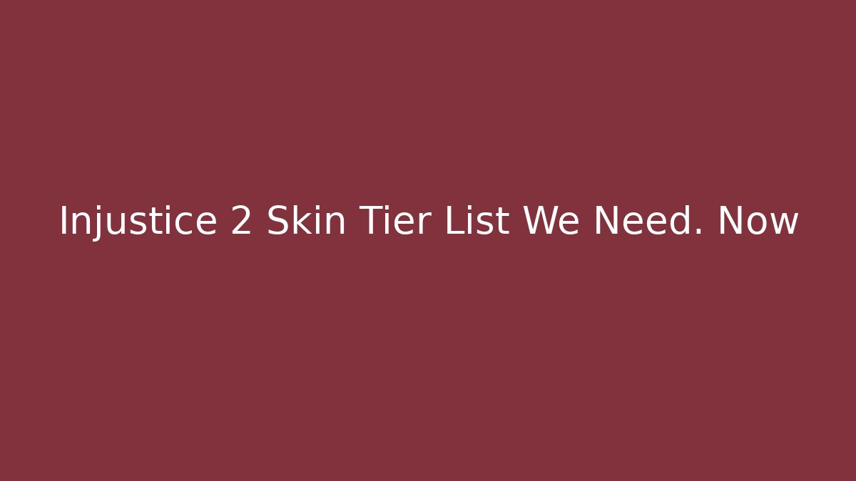 Injustice 2 Skin Tier List We Need. Now