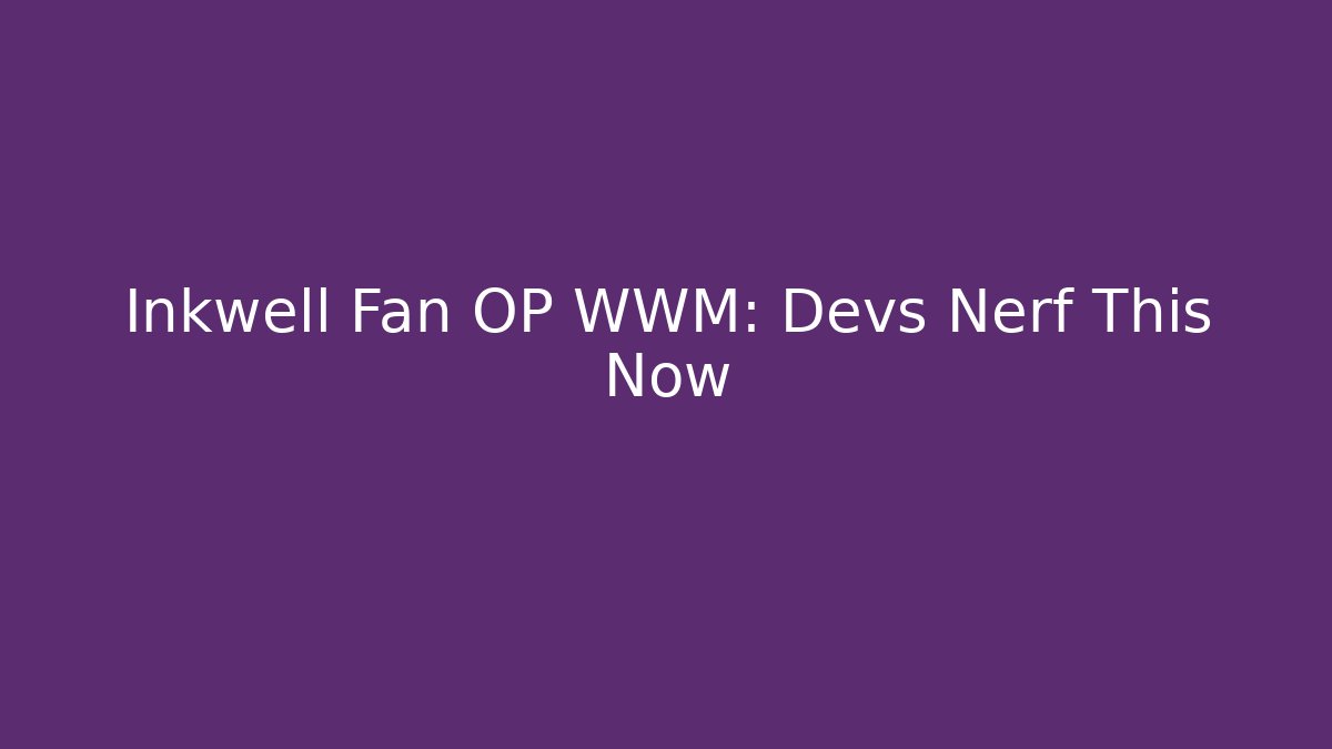 Inkwell Fan OP WWM: Devs Nerf This Now - Método de Aprovação