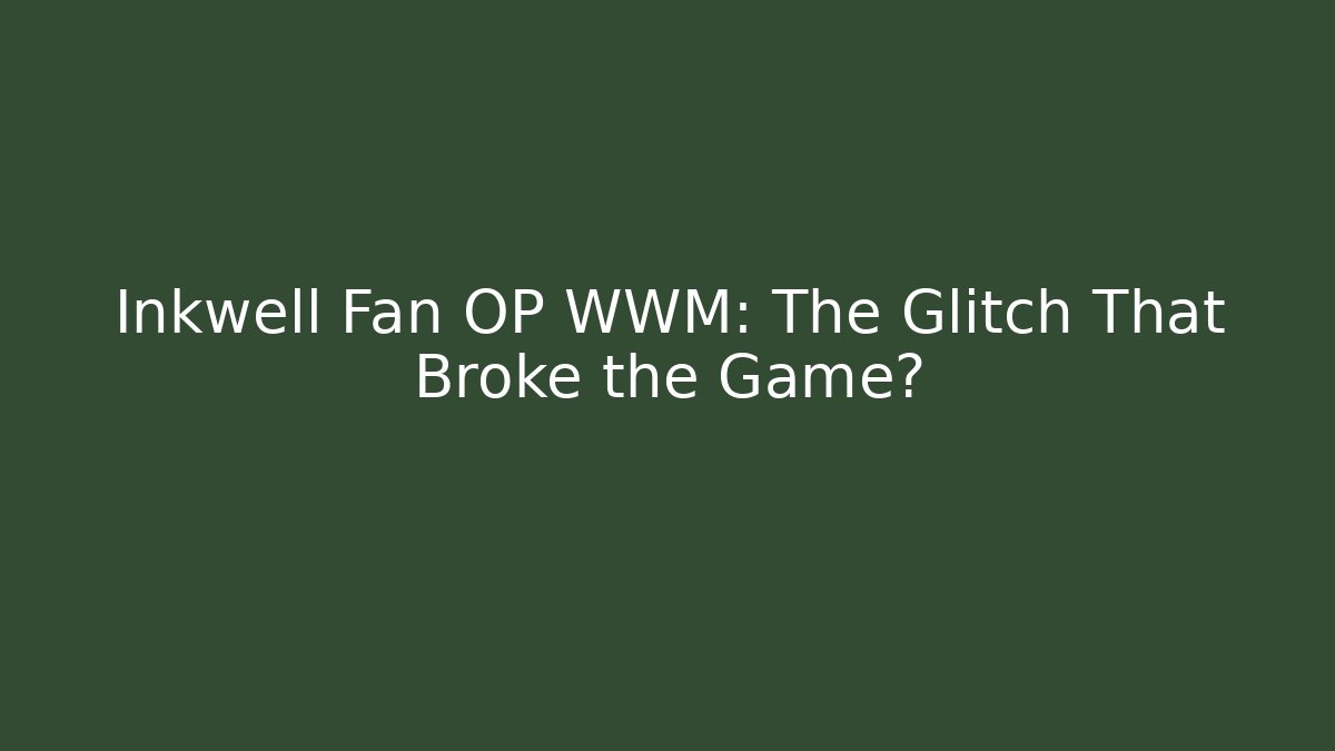 Inkwell Fan OP WWM: The Glitch That Broke the Game?